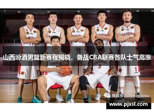 山西汾酒男篮新赛程揭晓，备战CBA联赛各队士气高涨
