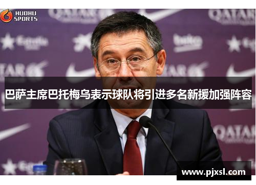 巴萨主席巴托梅乌表示球队将引进多名新援加强阵容