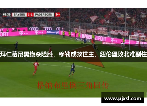 拜仁慕尼黑绝杀险胜，穆勒成救世主，纽伦堡败北难副住