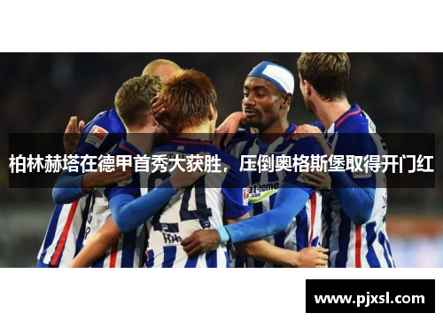 柏林赫塔在德甲首秀大获胜，压倒奥格斯堡取得开门红