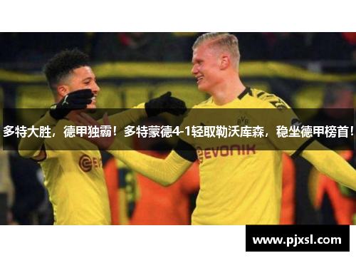 多特大胜，德甲独霸！多特蒙德4-1轻取勒沃库森，稳坐德甲榜首！