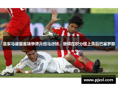皇家马德里客场惨遭升班马逆转，继续在积分榜上落后巴塞罗那