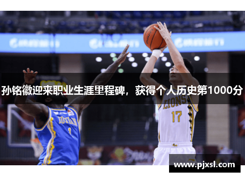 孙铭徽迎来职业生涯里程碑，获得个人历史第1000分