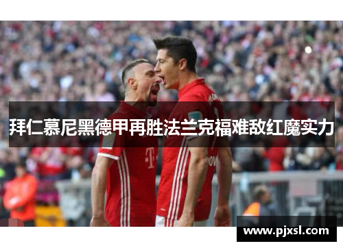 拜仁慕尼黑德甲再胜法兰克福难敌红魔实力