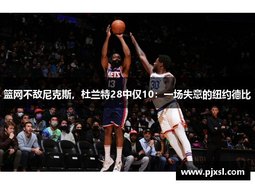篮网不敌尼克斯，杜兰特28中仅10：一场失意的纽约德比