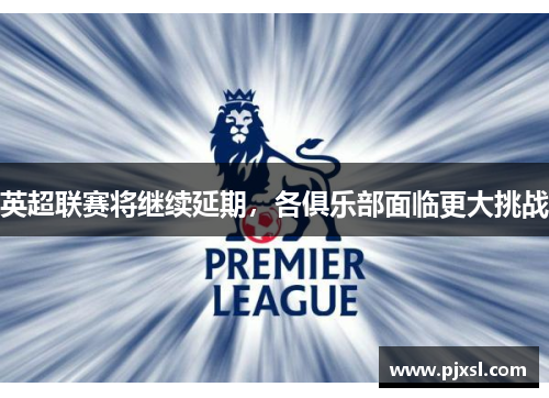 英超联赛将继续延期，各俱乐部面临更大挑战