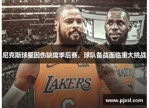 尼克斯球星因伤缺席季后赛，球队备战面临重大挑战