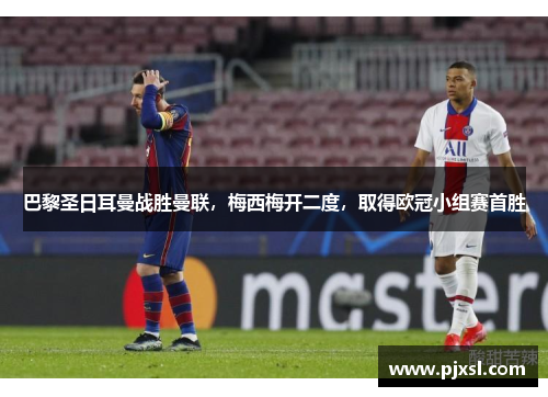 巴黎圣日耳曼战胜曼联，梅西梅开二度，取得欧冠小组赛首胜