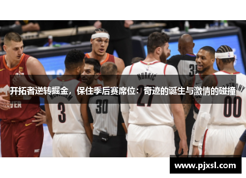 开拓者逆转掘金，保住季后赛席位：奇迹的诞生与激情的碰撞
