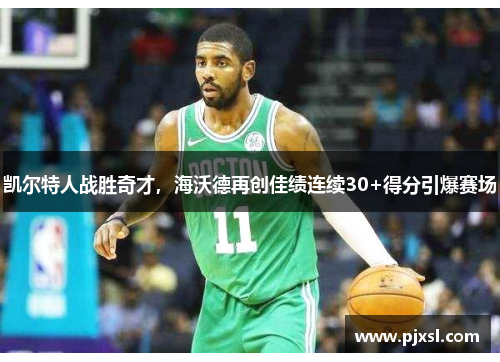 凯尔特人战胜奇才，海沃德再创佳绩连续30+得分引爆赛场