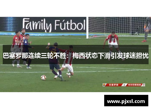 巴塞罗那连续三轮不胜：梅西状态下滑引发球迷担忧