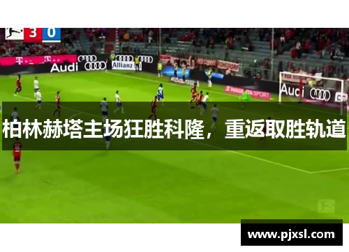 柏林赫塔主场狂胜科隆，重返取胜轨道