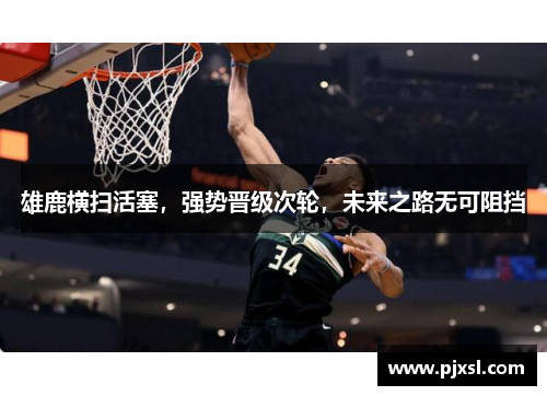雄鹿横扫活塞，强势晋级次轮，未来之路无可阻挡