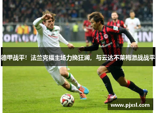 德甲战平！法兰克福主场力挽狂澜，与云达不莱梅激战战平