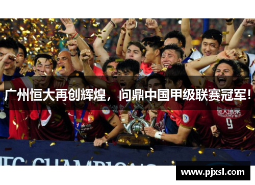 广州恒大再创辉煌，问鼎中国甲级联赛冠军！