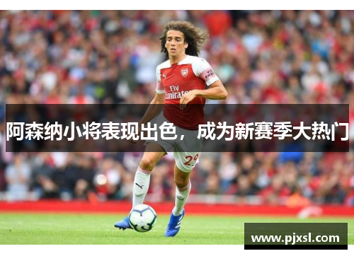 阿森纳小将表现出色，成为新赛季大热门
