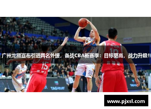 广州龙狮宣布引进两名外援，备战CBA新赛季：目标更高，战力升级！