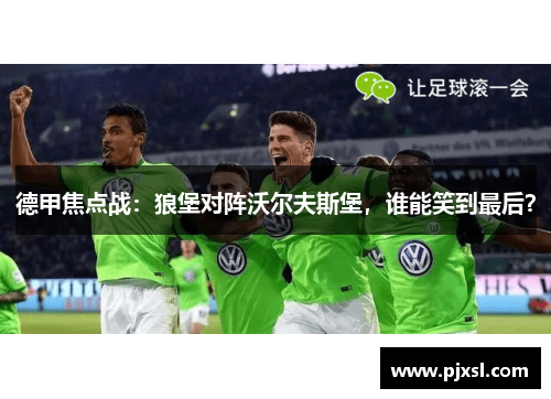 德甲焦点战：狼堡对阵沃尔夫斯堡，谁能笑到最后？