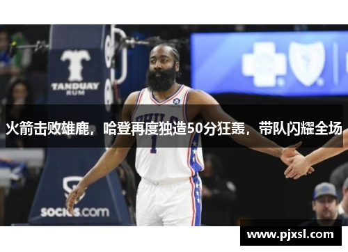 火箭击败雄鹿，哈登再度独造50分狂轰，带队闪耀全场