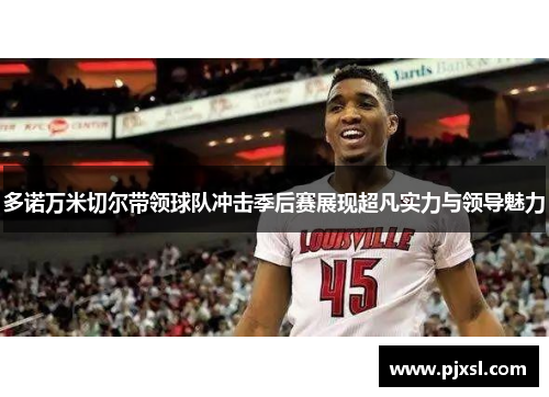 多诺万米切尔带领球队冲击季后赛展现超凡实力与领导魅力
