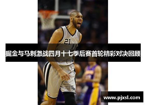 掘金与马刺激战四月十七季后赛首轮精彩对决回顾