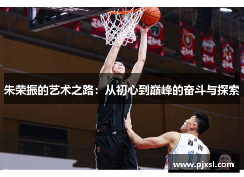 朱荣振的艺术之路：从初心到巅峰的奋斗与探索
