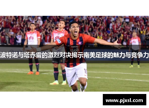 波特诺与塔赤雷的激烈对决揭示南美足球的魅力与竞争力