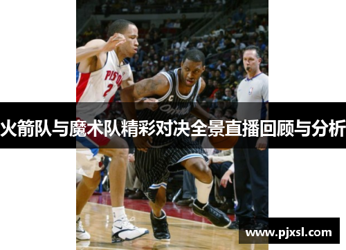 火箭队与魔术队精彩对决全景直播回顾与分析