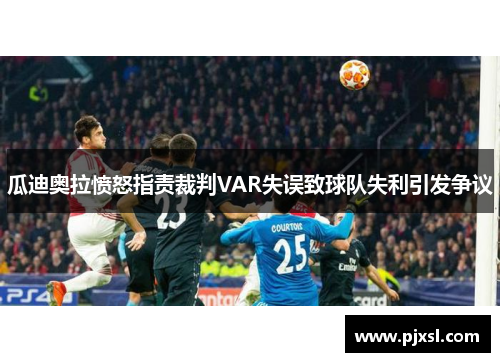 瓜迪奥拉愤怒指责裁判VAR失误致球队失利引发争议