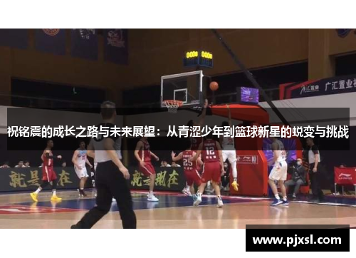 祝铭震的成长之路与未来展望：从青涩少年到篮球新星的蜕变与挑战