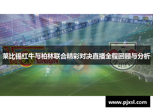 莱比锡红牛与柏林联合精彩对决直播全程回顾与分析