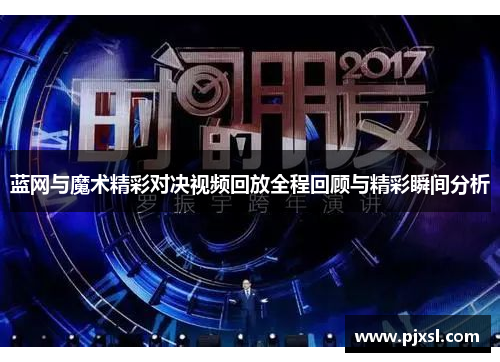 蓝网与魔术精彩对决视频回放全程回顾与精彩瞬间分析