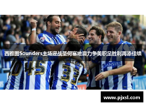 西雅图Sounders主场迎战圣何塞地震力争美职足胜利再添佳绩