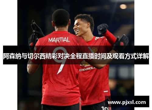 阿森纳与切尔西精彩对决全程直播时间及观看方式详解