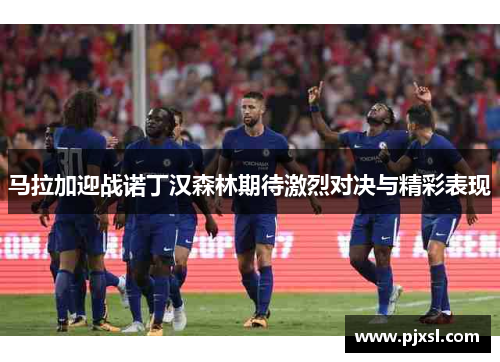 马拉加迎战诺丁汉森林期待激烈对决与精彩表现