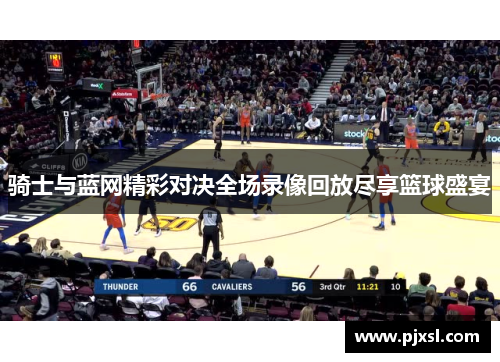 骑士与蓝网精彩对决全场录像回放尽享篮球盛宴