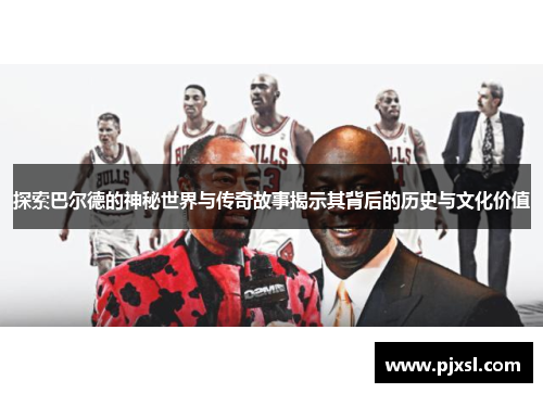 探索巴尔德的神秘世界与传奇故事揭示其背后的历史与文化价值