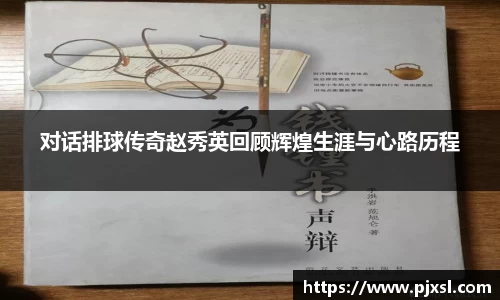 对话排球传奇赵秀英回顾辉煌生涯与心路历程