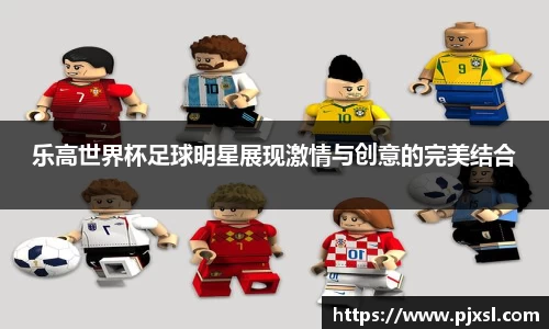 乐高世界杯足球明星展现激情与创意的完美结合