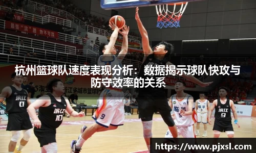 杭州篮球队速度表现分析：数据揭示球队快攻与防守效率的关系