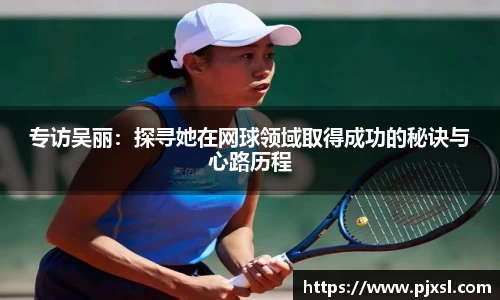 专访吴丽：探寻她在网球领域取得成功的秘诀与心路历程